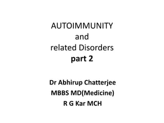 AUTOIMMUNITY
and
related Disorders
part 2
Dr Abhirup Chatterjee
MBBS MD(Medicine)
R G Kar MCH
 