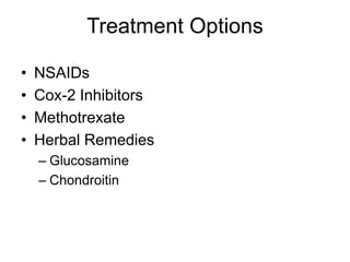 Treatment Options
• NSAIDs
• Cox-2 Inhibitors
• Methotrexate
• Herbal Remedies
– Glucosamine
– Chondroitin
 