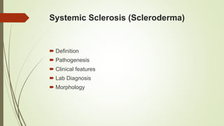 Systemic Sclerosis (Scleroderma)
 Definition
 Pathogenesis
 Clinical features
 Lab Diagnosis
 Morphology
 