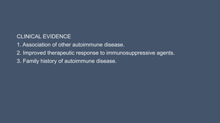 CLINICAL EVIDENCE
1. Association of other autoimmune disease.
2. Improved therapeutic response to immunosuppressive agents.
3. Family history of autoimmune disease.
 