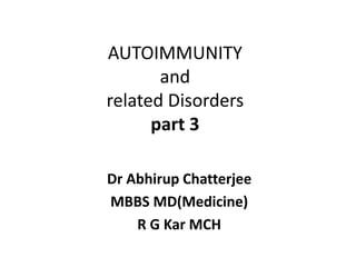 AUTOIMMUNITY
and
related Disorders
part 3
Dr Abhirup Chatterjee
MBBS MD(Medicine)
R G Kar MCH
 