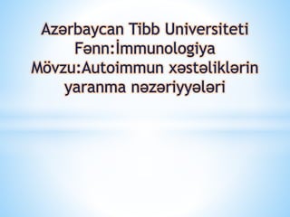 Azərbaycan Tibb Universiteti
Fənn:İmmunologiya
Mövzu:Autoimmun xəstəliklərin
yaranma nəzəriyyələri
 