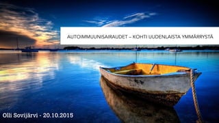 AUTOIMMUUNISAIRAUDET – KOHTI UUDENLAISTA YMMÄRRYSTÄ
Olli Sovijärvi - 20.10.2015
 