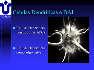 Células Dendríticas e DAI
UNIRIO



            Células Dendríticas
             versus outras APCs



            Células Dendríticas
             como adjuvantes


         2001/2002            Prof. Doutor José Cabeda   Imunologia
 