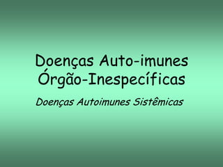 Doenças Auto-imunes
Órgão-Inespecíficas
Doenças Autoimunes Sistêmicas

 