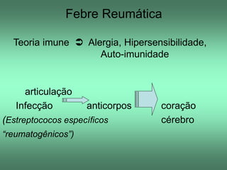 Febre Reumática
Teoria imune  Alergia, Hipersensibilidade,
Auto-imunidade

articulação
Infecção

anticorpos

(Estreptococos específicos
“reumatogênicos”)

coração
cérebro

 