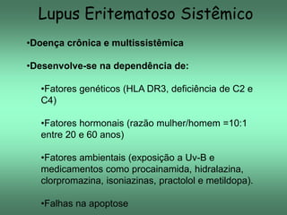 Lupus Eritematoso Sistêmico
•Doença crônica e multissistêmica
•Desenvolve-se na dependência de:
•Fatores genéticos (HLA DR...