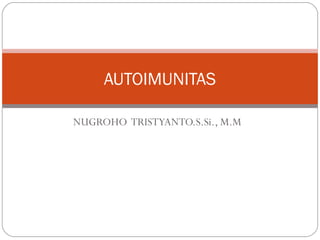 NUGROHO TRISTYANTO.S.Si., M.M
AUTOIMUNITAS
 