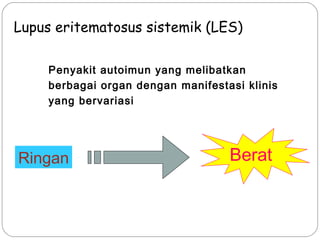 Penyakit autoimun yang melibatkan
berbagai organ dengan manifestasi klinis
yang bervariasi
Lupus eritematosus sistemik (LES)
Ringan Berat
 
