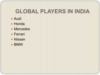 GLOBAL PLAYERS IN INDIA
 Audi
 Honda
 Mercedes
 Ferrari
 Nissan
 BMW
 