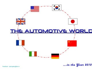 THE AUTOMOTIVE WORLD … .in the Year 2010 Feedback : spkingsley@live.in   