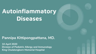 Autoinﬂammatory
Diseases
Pannipa Kittipongpattana, MD.
10 April 2020
Division of Pediatric Allergy and Immunology
King Chulalongkorn Memorial Hospital
 