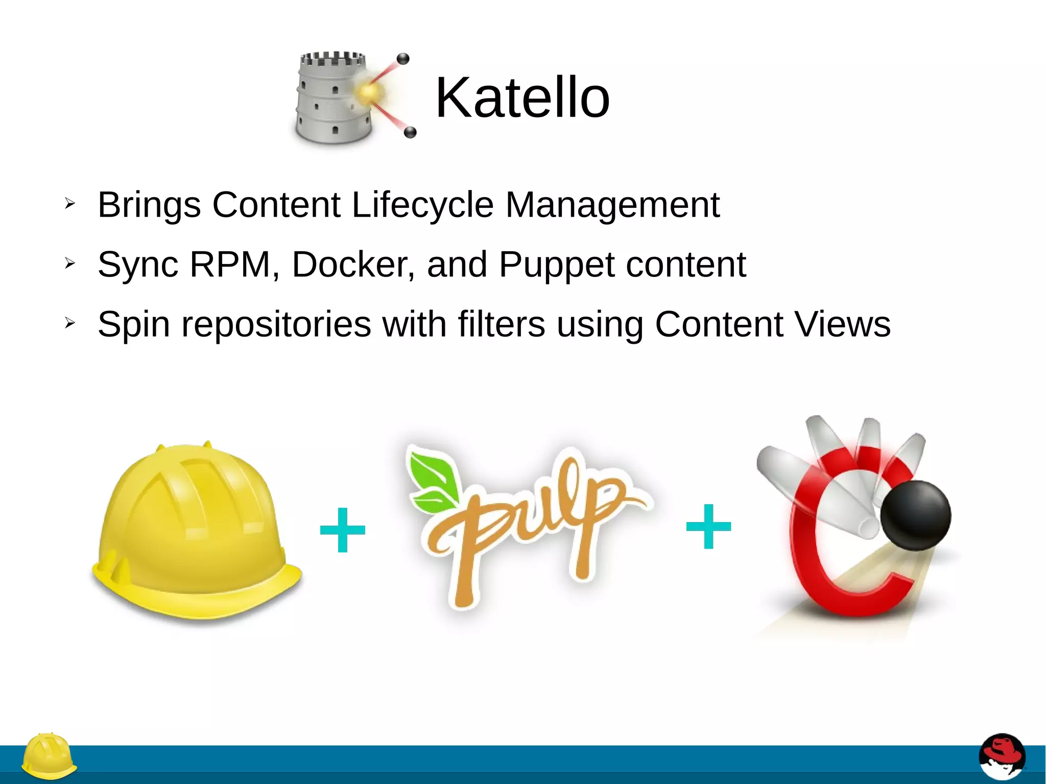 Katello
➢ Brings Content Lifecycle Management
➢ Sync RPM, Docker, and Puppet content
➢ Spin repositories with filters using Content Views
 