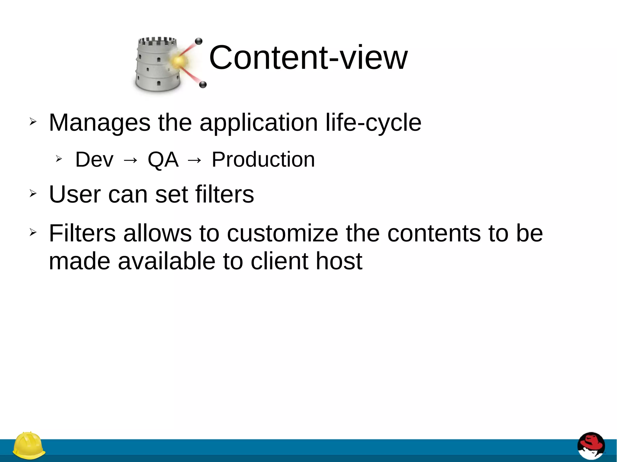 Content-view
➢ Manages the application life-cycle
➢ Dev → QA → Production
➢ User can set filters
➢ Filters allows to customize the contents to be
made available to client host
 