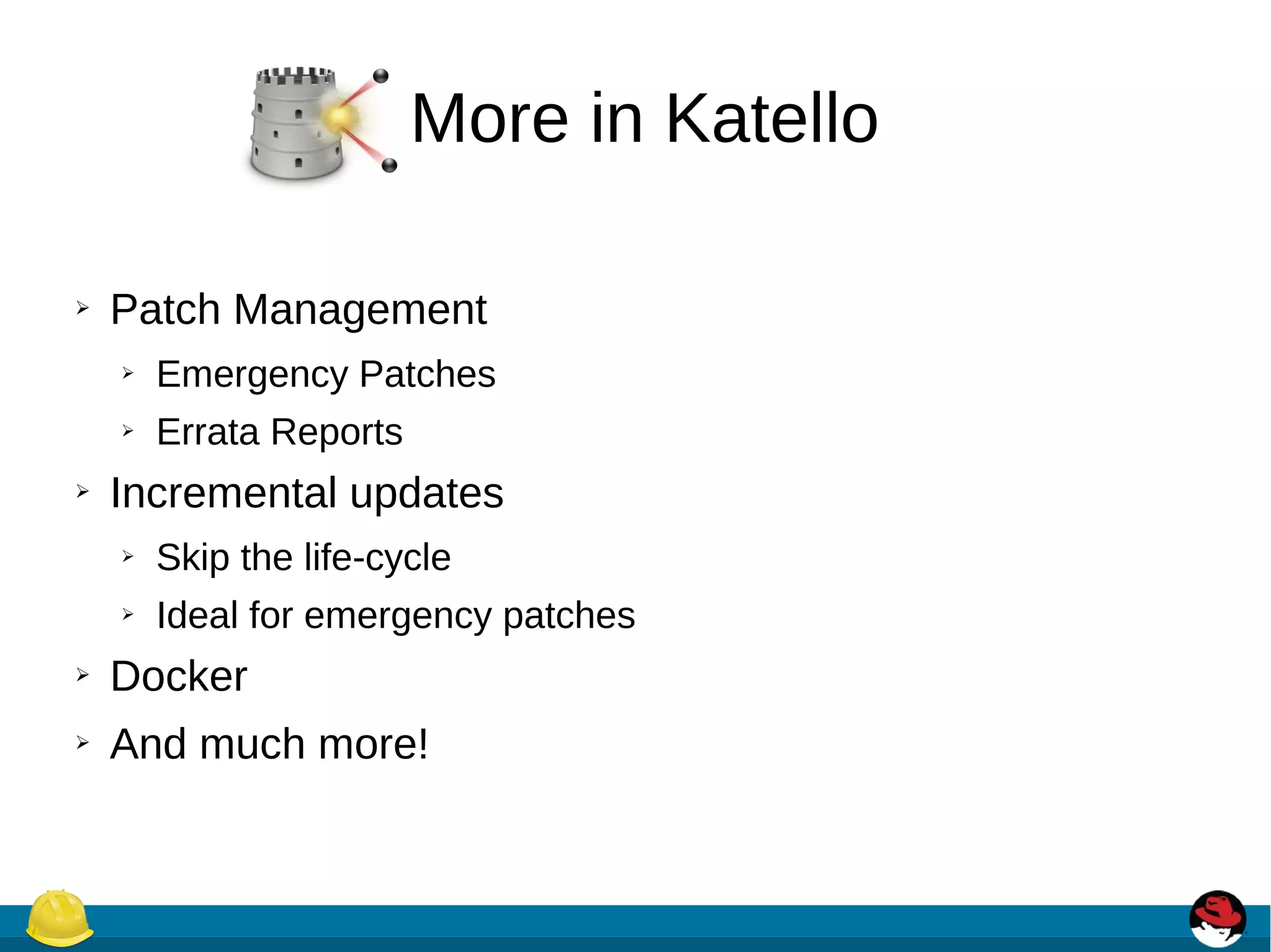 More in Katello
➢ Patch Management
➢ Emergency Patches
➢ Errata Reports
➢ Incremental updates
➢ Skip the life-cycle
➢ Ideal for emergency patches
➢ Docker
➢ And much more!
 