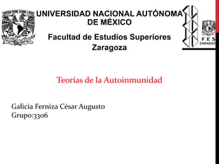 UNIVERSIDAD NACIONAL AUTÓNOMA
DE MÉXICO
Facultad de Estudios Superiores
Zaragoza
Teorías de la Autoinmunidad
Galicia Ferniza César Augusto
Grupo:3306
 