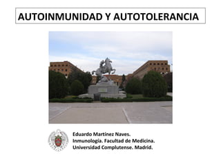AUTOINMUNIDAD Y AUTOTOLERANCIA




         Eduardo Martínez Naves.
         Inmunología. Facultad de Medicina.
         Universidad Complutense. Madrid.
 