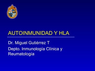 AUTOINMUNIDAD Y HLA
Dr. Miguel Gutiérrez T
Depto. Inmunología Clínica y
Reumatología
 