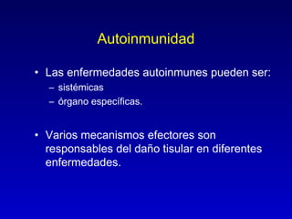 Autoinmunidad

• Las enfermedades autoinmunes pueden ser:
  – sistémicas
  – órgano específicas.


• Varios mecanismos efectores son
  responsables del daño tisular en diferentes
  enfermedades.
 