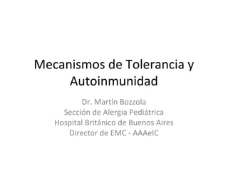Mecanismos de Tolerancia y
Autoinmunidad
Dr. Martín Bozzola
Sección de Alergia Pediátrica
Hospital Británico de Buenos Aires
Director de EMC - AAAeIC
 