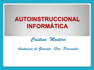 AUTOINSTRUCCIONAL
   INFORMÁTICA

        Cristina Montero
Asistencia de Gerencia 13ra. Promoción
 