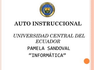 AUTO INSTRUCCIONAL 
UNIVERSIDAD CENTRAL DEL 
ECUADOR 
PAMELA SANDOVAL 
“INFORMÁTICA” 
 