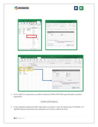 35 | P á g i n a
1. En la celda C2 comenzaré a escribir la función CONCATENAR especificando el primer
argumento:
=CONCATENAR(A2,
2. Como segundo argumento debo especificar un espacio vacío de manera que el Nombre y el
Apellido paternos permanezcan separados en la nueva cadena de texto:
 