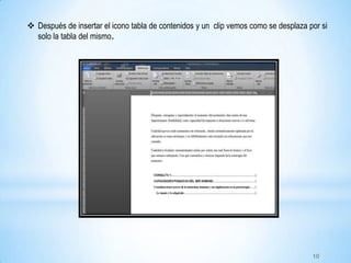  Después de insertar el icono tabla de contenidos y un clip vemos como se desplaza por si
solo la tabla del mismo.
10
 