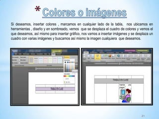 kllklkkk
Si deseamos, insertar colores , marcamos en cualquier lado de la tabla, nos ubicamos en
herramientas , diseño y en sombreado, vemos que se desplaza el cuadro de colores y vemos el
que deseamos, así mismo para insertar gráfico, nos vamos a insertar imágenes y se desplaza un
cuadro con varias imágenes y buscamos así mismo la imagen cualquiera que deseamos.
21
 