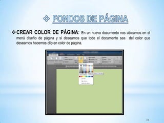CREAR COLOR DE PÁGINA: En un nuevo documento nos ubicamos en el
menú diseño de página y si deseamos que todo el documento sea del color que
deseamos hacemos clip en color de página.
36
 