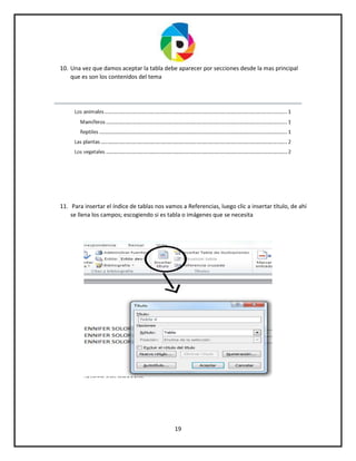19
10. Una vez que damos aceptar la tabla debe aparecer por secciones desde la mas principal
que es son los contenidos del tema
11. Para insertar el índice de tablas nos vamos a Referencias, luego clic a insertar título, de ahí
se llena los campos; escogiendo si es tabla o imágenes que se necesita
 