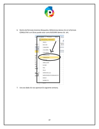 47
6. Dentro de fórmulas tenemos Búsqueda y Referencias damos clic en la formula
CONSULTAV o en Otras puede estar como BUSCARV damos clic ahí;
7. Una vez dado clic nos aparecerá la siguiente ventana;
 
