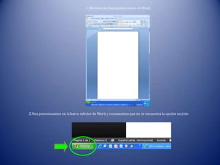 1. Abrimos un documento nuevo en Word
2.Nos posesionamos en la barra inferior de Word y constatamos que no se encuentra la opción sección
 