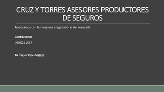 CRUZ Y TORRES ASESORES PRODUCTORES
DE SEGUROS
Trabajamos con las mejores aseguradoras del mercado
Contáctanos
0995221587
Tu mejor Opción¡¡¡¡¡
 