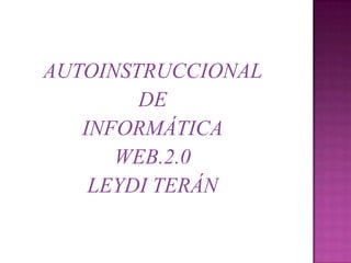 AUTOINSTRUCCIONAL
        DE
   INFORMÁTICA
      WEB.2.0
    LEYDI TERÁN
 