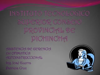 ASISTENCIA DE GERENCIA
13º OFIMATICA
AUTOINSTRUCCIONAL
Ing. José Guerra
Patricia Cruz
 