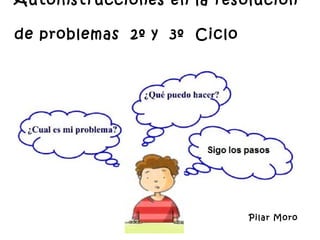 Autoinstrucciones en la resolución

de problemas 2º y 3º Ciclo




                             Pilar Moro
 