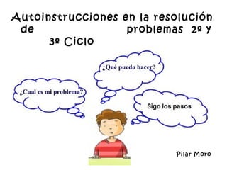 Autoinstrucciones en la resolución
 de                problemas 2º y
      3º Ciclo




                           Pilar Moro
 