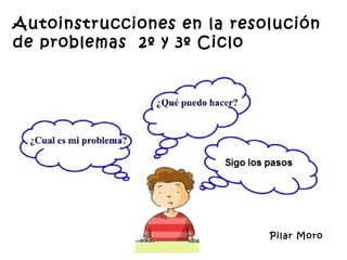 Autoinstrucciones en la resolución
de problemas 2º y 3º Ciclo
Pilar Moro
 
