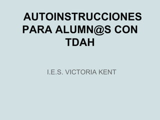 AUTOINSTRUCCIONES
PARA ALUMN@S CON
      TDAH

   I.E.S. VICTORIA KENT
 