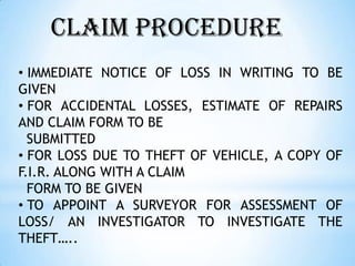 CLAIM PROCEDURE
• IMMEDIATE NOTICE OF LOSS IN WRITING TO BE
GIVEN
• FOR ACCIDENTAL LOSSES, ESTIMATE OF REPAIRS
AND CLAIM F...
