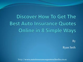 Discover How To Get The Best Auto Insurance Quotes Online in 8 Simple Ways ByRyan Seth http://www.autoinsurancequoteschecks.co.cc 