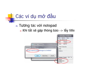Các ví dụ mở đầu
n Tương tác với notepad
n Khi tắt sẽ gặp thông báo -> lấy title
 