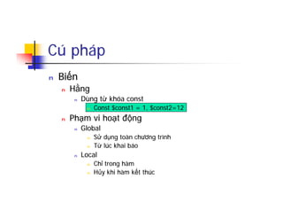 Cú pháp
n Biến
n Hằng
n Dùng từ khóa const
n Const $const1 = 1, $const2=12
n Phạm vi hoạt động
n Global
n Sử dụng toàn chương trình
n Từ lúc khai báo
n Local
n Chỉ trong hàm
n Hủy khi hàm kết thúc
 