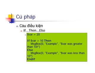 Cú pháp
n Câu điều kiện
n If...Then...Else
n $var = 20
If $var > 10 Then
MsgBox(0, "Example", "$var was greater
than 10!")
Else
MsgBox(0, "Example", "$var was less than
10")
EndIf
 