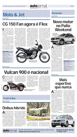 São Paulo, Sexta-feira, 19 a 25 de Novembro de 2010 Pág. 2
Mande comentários e sugestões para o Auto Jornal
autojornal@mastermidia.com.br
Anuncie no Auto Jornal
11 5565.1130
Novo motor
no Palio
Weekend
Mais
esportivo
que nunca
A
Fiat apresenta uma nova
versão do Palio Weekend,
aTrekking, que ganha ago-
ra o motor 1.6 16V E.TorQ. Ela
chega para substituir a Trekking
1.4, agregando mais desempenho
e tecnologia ao veículo sem au-
mento de preço.Além disso, a lista
de equipamentos de série e opcio-
nais é a mesma da Trekking 1.4,
com itens como ar-condicionado,
airbag e freios ABS.
A novidade chega com pre-
ços a partir de R$ 43.940. A
versão Attractive 1.4 continua à
venda por R$ 41.740, enquanto
a versão off-road Adventure Lo-
cker 1.8 16V sai por R$ 55.890
com câmbio manual e por R$
57.880 com a transmissão auto-
matizada Dualogic. O novo mo-
tor E.TorQ 1.6 16V , já presente
no Punto, tem elevado torque
desde as mais baixas rotações,
garantindo rápidas acelerações e
A
Volkswagen está lançan-
do a série limitada Golf
Limited Edition para a
motorização 1.6 Total Flex. Ba-
seada na versão Sportline 1.6, a
novidade será produzida por seis
meses e sairá por preços a partir
de R$ 58.585,00.
Entre os itens que diferen-
ciam o visual da série Golf Limi-
ted Edition estão o para-choque
dianteiro com apliques na cor
preta fosco nas grades inferio-
res, faróis com máscara preta e
contorno cromado nos refletores,
moldura cromada nos faróis de
neblina, rodas de liga leve com
nova cor cinza cyclone, logotipo
“Limited Edition” na tampa do
porta-malas e teto solar com
acionamento elétrico.
Por dentro, a novidade traz
Moto & Jet
Auto Show
I
mpulsionada pelo sucesso
dos modelos CG 150 Ti-
tan, primeira motocicleta
bicombustível produzida em
série no mundo, e depois NXR
150 Bros, a Honda amplia sua
linha flex com o lançamento da
CG 150 Fan.
Anova moto reúne o sistema
Flex, sistema de injeção eletrô-
nica de combustível e partida
elétrica. O modelo será comer-
cializado em duas versões: ESi,
com partida elétrica e injeção
eletrônica PGM-FI; e ESDi, com
freio dianteiro a disco.
A CG 150 Fan tem motor
OHC, monocilíndrico, quatro
tempos, de 149,2 cm³, arrefecido
a ar, com comando de válvulas no
cabeçote e balancins roletados. O
modelo traz ainda transmissão de
cinco velocidades e embreagem
multidisco em banho de óleo,
que oferece acionamento preciso
e macio. Completam o conjunto
partida elétrica e bateria selada.
O escapamento em aço inox
com acabamento na cor preta
conta com protetor cromado,
diminuindo a possibilidade de
contato com altas temperaturas.
O painel da moto traz a luz
“ALC”, que acende sempre que
houver mais de 80% de etanol
no tanque e pisca em condições
de temperatura ambiente abaixo
de 15°C. Além disso, apresenta
velocímetro, hodômetro total,
marcador de combustível, luzes
indicadoras de neutro, direção e
farol alto, além da lâmpada de
diagnóstico da injeção eletrônica.
O chassi do tipo “diamond”
estampado oferece grande resis-
tência a torções, boa ciclística e
dirigibilidade, além de agilidade
e estabilidade em manobras
urbanas. O assento tem dois ní-
veis para o piloto e garupa, com
formato ergonômico.
O conjunto de sus-
pensões tem curso de
130 mm na dianteira e
101 mm na traseira,
e os pneus, do tipo
80/100 – 18 tranqüilidade nas ultrapassagens.
Com a nova motorização, o
Palio Weekend Trekking 1.6 16V
E.TorQ atinge potência de 115cv
a 5.500 rpm quando abastecido
com gasolina e 117cv a 5.500
rpm quando o combustível uti-
lizado for o etanol. E o torque
máximo é de 16,2 kgfm com
gasolina e 16,8 kgfm com etanol,
atingido a 4.500 rotações. Mas,
aos 2.500 rpm, o motor já produz
93% de seu torque. ■
bancos em couro preto, volante
de couro e espuma dos bancos
dianteiros com formatos mais
esportivos, manopla da alavanca
de câmbio e alavanca de freio
de estacionamento revestidos de
couro, painel de instrumentos
com iluminação por leds bran-
cos, soleiras das portas diantei-
ras com apliques em alumínio
com inscrição “Golf”, banco
traseiro bipartido 1/3 e 2/3 com
três apoios de cabeça e cinto de
segurança central automático de
três pontos.
Outra novidade da linha Golf
é a inclusão da rodas de liga leve
“Sarasota” aro 17, pintadas na
cor preta, como item opcional
para a série especial Black Edi-
tion, lançada no ano passado. O
preço sugerido é R$ 310. ■
M/C 47P na dianteira e 90/90
18 M/C 57P na traseira, aliados
aos amortecedores traseiros,
permitem ajustes de acordo
com o peso transportado. Na
versão ESi, os freios são a tam-
bor com 130 mm de diâmetro
tanto na dianteira quanto na
traseira. Já a ESDi conta com
freio a disco na dianteira e
tambor na traseira.
Disponível nas cores ver-
melha, preta e prata metálica, a
CG 150 Fan chega com o preço
público sugerido de R$
6.290,00 para a versão
ESi e R$ 6.590,00
para a ESDi. A ga-
rantia é de um ano,
sem limite de quilo-
metragem. ■
Nacionais
Truck & Bus
Auto Show
Motorizadas
Motorizadas
Ficha Técnica
Preço: A partir de R$ R$ 6.290,00
Motor: 149,2 cm³, OHC
monocilíndrico, 4 tempos
Potência: 14,2 cv (gasolina) e 14,3 cv
(etanol) a 8.500 rpm
Torque: 1,32 kgf.m (gasolina) e 1,45
kgf.m (etanol) a 7.000 rpm
Câmbio: Manual de 5 velocidades
Comprimento: 1.992 mm
Tanque de combustível: 16,1 litros
Ficha Técnica
Preço: A partir de R$ 43.940
Motor: 1.6 16V E.TorQ
Potência: 115 cv (gasolina) e 117cv
(etanol) a 5.500 rpm
Torque: 16,2 kgfm (gasolina) e 16,8
kgfm (etanol) a 4.500 rpm
Câmbio: Manual de 5 velocidades + ré
Comprimento: 4.237 mm
Porta-malas: 460 litros
CG 150 Fan agora é Flex
Honda amplia a linha deHonda amplia a linha de
motos bicombustíveismotos bicombustíveis
Motorizadas
FotoHonda/Divulgação
Vulcan 900 é nacional
Ônibus híbrido
A série Vulcan 900 compõe
a quarta linha de montagem
nacionalizada pela Kawasaki
desde a inauguração de sua
fábrica, em outubro de 2009,
que inclui ainda as linhas de
montagem dos modelos Z750,
ER-6n e Ninja 250R. A com-
panhia vem implantando um
plano de negócios no Brasil
nos últimos dois anos e novos
modelos nacionalizados devem
ser introduzidos gradativamen-
te, conforme a demanda do
mercado brasileiro. ■
emissões de poluentes que saem
do escape pode variar de 80% a
90%, na comparação com mo-
tores a diesel convencionais. ■
C
onhecida por combinar o
conforto de uma cruiser
com o desempenho de
uma motocicleta de alta
cilindrada, a linha
Vulcan 900
A
Volvo Bus LatinAmerica
iniciou no Brasil, uma
série de testes com seu
novo ônibus híbrido. Ele tem
dois motores, um a diesel e outro
elétrico, que funcionam em para-
lelo ou de forma independente.
O motor elétrico é utilizado
para arrancar o ônibus e acelerá-
lo até uma velocidade de aproxi-
madamente 20 quilômetros por
hora, e também como gerador
de energia durante as frenagens.
O motor diesel entra em fun-
cionamento em velocidades mais
terá três modelos montados no
país. Importadas do Japão pela
Kawasaki Motores do Brasil
desde 2009, a Vulcan 900 Classic
e a Vulcan 900 Custom já estão
sendo produzidas na fábrica no
altas.Acada vez que se acionam
os freios, a energia de desacele-
ração é utilizada para carregar as
baterias. Quando o veículo está
parado, seja no trânsito, em pon-
tos de ônibus ou em semáforos, o
motor diesel fica desligado.
Estudos da Volvo demons-
tram que o tempo que o veículo
fica parado pode representar até
50% do período total de ope-
ração do ônibus. Durante todo
esse tempo, não há emissões de
poluentes, pois o motor diesel se
apaga completamente.
Pólo Industrial de Manaus (AM)
e, juntamente com o novo mode-
loVulcan 900 Classic LT, passam
a integrar a linha de produtos
2011 da Kawasaki.
As três versões têm motor de
903 cc de amplo torque e posição
de pilotagem confortável, entre
outras vantagens que fazem delas
boas opções para longas viagens
ou percursos urbanos.
O sistema híbrido da Volvo
proporciona uma redução no
consumo de combustível de
até 35%. Já a diminuição das
Modelo Classic LT está sendoModelo Classic LT está sendo
produzido em Manausproduzido em Manaus
FotoKawasaki/Divulgação
Versão chegaVersão chega
para substituir apara substituir a
Trekking 1.4Trekking 1.4
FotoFiat/Divulgação
FotoVolkswagen/Divulgação
FotoVolvo/Divulgação
Novidade da VW
será produzida
por seis
meses
Economia de combustível e menor poluição do ar
 