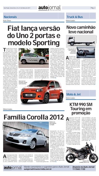 São Paulo, Sexta-feira, 25 a 31 de Março de 2011                                                                                                                                                                                       Pág. 2




                          Nacionais                                                                                                                                                                    Truck & Bus
                         Auto Show                                                                                                                                                                    Motorizadas




                                  Fiat lança versão                                                                                                                                                    Novo caminhão
                                                                                                                                                                                                        leve nacional
                                  do Uno 2 portas e




                                                                                                                                                                                                                                                                                             Fotos Hyunday/Divulgação
                                  modelo Sporting
                         T
                                razendo um novo conceito,                                                                                                         calçadas com pneus 185/60 R15.          O Hyundai HD 78
                                visual inovador e inúme-                                                                                                          O Uno Sporting custa R$ 33.970           vai se destacar
                                ras opções para o cliente                                                                                                         reais na versão com 4 portas e                pela baixa
                         personalizar o carro ao seu gosto,                                                                                                       R$ 32.170 reais com duas portas.            manutenção
                         com opcionais e acessórios, a                                                                                                                Todas as versões do novo



                                                                                                                                                                                                      A
                         família do Fiat Uno cresceu e ga-                                                                                                        Uno ganharam nova carroceria
                         nhou dois modelos, que chegam                                                                                                            com 2 portas ampliando sua                 Hyundai apre-
                         como linha 2012. Agora, todas                                                                                                            gama, oferecendo ao consumidor             sentou o novo
                         as versões contam com carroce-                                                                                                           10 opções de compras e ótimo               HD 78, montado em Aná-            O motor do novo veículo é
                         ria de duas portas. Além disso,                                                                                                          custo beneficio: Vivace 1.0         polis (GO), que vai atuar no         o modelo S 30 Euro III da FPT
                                                               Fotos Fiat/Divulgação




                         a montadora italiana lançou o                                                                                                            Flex 2 portas – R$ 26.490,00.       segmento de transporte de carga      (Fiat Powertrain Technologies),
                         modelo Sporting, com mudanças                                                                                                            Vivace 1.0 Flex 4 portas – R$       de 7.800 kg. Robusto, com um         com 155 cv a 3000 rpm, com
                         estéticas e na parte mecânica.                                                                                                           28.140,00. Way 1.0 Flex 2 portas    design aerodinâmico privile-         um torque de 400 Nm de 1400 a
                             Por fora, a versão esportiva                                                                                                         – R$ 27.670,00. Way 1.0 Flex 4      giado, o veículo tem seu chassi      2800 rpm. Aliás, é a primeira vez
                         do hatch vem com faróis com                                                                                                              portas – R$ 29.320,00. Attractive   reforçado, feito de aço com tra-     que a Hyundai utiliza um motor
                         máscara negra, anéis coloridos na                                                                                                        1.4 Flex 2 portas – R$ 29.840,00.   tamento térmico.                     que não é de sua fabricação.
                         grade, spoiler dianteiro, aerofólio                               O motor é o mesmo usado em       barra estabilizadora dianteira tem    Attractive 1.4 Flex 4 portas – R$       O interior prioriza o conforto   Em conjunto com motor, está
                         traseiro, lanternas com acaba-                                outras versões: 1.4 flex, que gera   maior diâmetro, para dar mais es-     31.670,00. Way 1.4 Flex 2 portas    para o motorista – graças à pre-     a transmissão manual, de cinco
                         mento fumê, caixas das rodas em                               88 cv com etanol. Para apimentar     tabilidade em curvas. Já o eixo de    – R$ 30.650,00. Way 1.4 Flex 4      sença de um interessante painel      velocidades, e conta com um
                         preto e ponteira dupla de escape.                             a esportividade, a suspensão foi     torção traseiro foi reforçado per-    portas – R$ 32.480,00. Sporting     ergonômico, com controles ilu-       sincronismo triplo, que ajuda
                             Por dentro, o Uno Sporting                                rebaixada em 2 cm em relação         mitindo maior rigidez torcional à     1.4 Flex 2 portas – R$ 32.170,00.   minados por LEDs e um conjun-        na troca de marchas e melhor
                         tem novo grafismo no quadro de                                às outras versões. As molas he-      carroceria. As rodas de liga leve,    Sporting 1.4 Flex 4 portas – R$     to de instrumentos claramente        fornecimento de potência.
                         instrumentos e tecido exclusivo                               licoidais ficaram mais rígidas e a   com aro de 15 polegadas, são          33.970,00. ■                        identificados bem próximos da            Com preço a partir de R$
                         nos bancos, com o emblema na                                                                                                                                                 direção – e itens para ajudar na     95.000, o novo veículo estará
                         versão nos encostos. De série, o                                                                                                                                             condução segura como para-           disponível nas concessionárias
                                                                                       Novo Uno tem
                         modelo vem com direção hidráuli-                                                                                                                                             brisas expandidos, faróis maio-      da marca inicialmente nos esta-
                                                                                       excelente relação
                         ca, volante em couro, computador                                                                                                                                             res e com maior capacidade de        dos de São Paulo, Minas Gerais,
                                                                                       custo-benefício
                         de bordo, travas e vidros elétricos                                                                                                                                          iluminação noturna, entre outros.    Paraná e Rio Grande do Sul. ■
                         e rodas de liga-leve. Freios ABS,
                         airbag duplo, ar-condicionado e
                         CD com MP3 são opcionais.
                             Para incrementar ainda mais o
                         modelo, o proprietário pode optar
                         por dois pacotes. O Kit Sport
                         acrescenta adesivos nos para-la-
                         mas dianteiros, na tampa traseira
                         e na coluna C. Já o Kit Exclusive
                                                                                                                                                                                                       Moto & Jet
                         inclui volante em couro bicolor,
                         tapetes com o logo Sporting,
                                                                                                                                                                                                      Motorizadas
                         revestimento de bancos e portas
                         com tecido laranja e moldura do


                                                                                                                                                                                                              KTM 990 SM
                         console central em cinza escuro.




                         Motorizadas                                                                                                                                                                          Touring em
                                                                                                                                                                                                               promoção
                          Família Corolla 2012                                                                                                                   Modelo está
                                                                                                                                                                                                      A
                                                                                                                                                                                                              supermoto KTM 990
                                                                                                                                                                                                              SM Touring está à venda
                                                                                                                                                                                                              com preço e condições
                                                                                                                                                                                                      especiais para as últimas unidades
                                                                                                                                                                                                                                           cromo-molibdênio, com sub-
                                                                                                                                                                                                                                           quadro em alumínio. Suspensão
                                                                                                                                                                                                                                           dianteira invertida da marca WP
                                                                                                                                                                                                                                           e com múltiplas regulagens de
                                                                                                                                                                 mais moderno                         modelo 2010. Essa supermoto de       compressão e retorno. Na trasei-
Foto Toyota/Divulgação




                                                                                                                                                                 e arrojado                           alto desempenho, conforto e segu-    ra, suspensão monochoque WP e
                                                                                                                                                                                                      rança é eficiente para uso urbano,   nos freios Brembo disco simples
                                                                                                                                                                                                      para turismo em longas viagens,      flutuante, pinças com dois pistões.
                                                                                                                                                                                                      uso esportivo no asfalto e também        As rodas de liga leve são da
                                                                                                                                                                                                      fora de estrada, pois nada escapa    italiana Marchesini, montadas
                                                                                                                                                                  desempenho, são 144 cv a            à sua aptidão.                       com pneus Continental. As últi-
                                                                                                                                                                  6.000 rpm na versão 1.8L.               O motor é um quatro tempos       mas unidades do estoque de mo-
                                                                                                                                                                  Na versão 2.0L o motor es-          de dois cilindros em “V”, com 999    delos 2010 estão à venda por R$
                                                                                                                                                                  banja 153 cv a 5800 rpm.            cm³, que produz nada menos que       47.900,00 – o preço de tabela é R$
                                                                                                                                                                  Melhorando ainda mais a sua         116 cavalos de potência máxima       54.900,00. Há ainda um plano de
                                                                                                                                                                  performance, o sedã é calça-        a 9.000 rpm e 9,9 kgf.m de torque    metade de entrada e o restante em
                                                                                                                                                                  do com rodas de liga leve 16        máximo a 7.000 rpm, permitindo       12 parcelas fixas, mais um bônus
                                                                                                                                                                  polegadas e revestidas com          poderosas retomadas de veloci-       de R$ 2.000,00. ■
                                                                                                                                                                  pneus 205/55, exceto na versão      dade mesmo sem cambiar entre
                                                                                                                                                                  XLi, que apresenta rodas de         as 6 marchas de sua transmissão.
                                                                                                                                                                  15 polegadas encobertas por             O chassi é fabricado em aço
                                                                                                                                                                  calotas e revestidas por pneus
                                                                                                                                                                                                                                                                           Foto KTM/Divulgação




                                                                                                                                                                  de medida 195/65.
                                                                                                                                                                     A linha Corolla 2012, à
                                                                                                                                                                  venda nas concessionárias a
                                                                                                                                                                  partir da próxima semana, é
                                                                                                                                                                  composta pelas consagradas



                         A
                                                                                                                                                                  versões XLi e GLi, com trans-
                                Toyota apresenta a linha                               aprimorado e nova família de         tornam a linha mais competiti-        missões automática e manual e
                                Corolla 2012. O modelo                                 motores e transmissões para as       va, contribuindo para a conso-        motor de 1.8L 16V Flex, e XEi
                                chega com design mais                                  versões 1.8L 16V Flex.               lidação do modelo como líder          e Altis, com câmbio automáti-
                         moderno, esportivo e sofistica-                                   As alterações deixam o Co-       do segmento dos sedãs médios          co e motor de 2.0L 16V Flex.
                         do, com novos equipamentos                                    rolla com um apelo ainda mais        no mercado brasileiro.                O preço sugerido parte de R$
                                                                                                                                                                                                                                            Modelo 2010
                         de série, acabamento interno                                  jovem e arrojado. As inovações           A motorização ganhou mais         63.570,00. ■
                                                                                                                                                                                                                                      vendido a R$ 47 mil



                                                                                                   Mande comentários e sugestões para o Auto Jornal                                                                   Anuncie no Auto Jornal
                                                                                                   autojornal@mastermidia.com.br                                                                                      11 5565.1130
 
