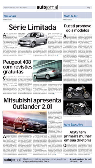 São Paulo, Sexta-feira, 15 a 21 Abril de 2011                                                                                                                                                                                                                    Pág. 2




                              Nacionais                                                                                                                                                                                               Moto & Jet
                             Motorizadas                                                                                                                                                                                             Motorizadas




                                           Série Limitada                                                                                                                                                                             Ducati promove
                                                                                                                                                                                                                                       dois modelos
                             A
                                                                                               Novo Logan Up


                                                                                                                                                                                                                                     A
                                     série limitada “Novo                                                                                                                                        padrão de tecido e rádio CD-
                                     Logan Up” está voltando                                   disponível por                                                                                    Player com reprodução de MP3                 s concessionárias Ducati    de marchas. É um refinamento
                                     ao mercado brasileiro. O                                  R$ 35.590                                                                                         com comando satélite na coluna               estão oferecendo dois       indisponível em outras motos de
                             ótimo desempenho de vendas                                                                                                                                          de direção.                                  modelos, a Ducati Hyper-    sua categoria e preço. Ela está em
                             fez a Renault reeditar esta série                                                                                                                                       A série conta com motor bi-     motard 796 e a Ducati Monster        oferta por $ 36.900,00, mais um
                                                                    Foto Renault/Divulgação




                             que será comercializada entre os                                                                                                                                    combustível de quatro válvulas      1100 S em venda promocional.         bônus de R$ 1.300,00 e finan-
                             meses de abril e junho deste ano                                                                                                                                    por cilindro e câmbio manual        São duas puro-sangue, modelos        ciamento com metade de entrada
                             - tem como base o Novo Logan                                                                                                                                        de cinco marchas. O propulsor       conceituais da marca, motos de       mais 12 sem juros iguais.
                             Expression 1.0 16V Hi-Flex                                                                                                                                          1.0 16V Hi-Flex se destaca pela     desempenho notável, com a mais           Quando lançou a Monster
                             Pack e estará disponível por R$                                                                                                                                     economia e os bons números de       atual tecnologia existente.          a Ducati revelou um protótipo
                             35.590,00.                                                                                                                                                          desempenho. Abastecido com               A Hypermotard 796 detém a       que se tornaria um ícone. Ela é,
                                 O “Novo Logan Up” vem                                                                                                                                           etanol, o sedã desenvolve 77        herança esportiva do seu baixo       de longe, a moto mais leve em
                             equipado com ar-condicionado,                                    km/h - e computador de bordo.                                      Esta nova edição da vai ser     cavalos de potência, enquanto       peso em sua engenharia minima-       sua categoria. Cada um de seus
                             direção hidráulica, vidros dian-                                 Somam-se a isso apoios de ca-                                  comercializada em três opções       com gasolina são 76 cv, sempre      lista, de uma moto de competição     componentes foi redesenhado a
                             teiros elétricos, travas elétricas                               beça dianteiros reguláveis em                                  de cores metálicas: Cinza Acier,    a 6.000 rpm. São 10,1 Kgfm de       adaptada para uso urbano. O          fim de que suas formas sempre
                             das portas e do porta-malas,                                     altura, vidros verdes, faróis com                              Prata Etoile e Preto Nacré. In-     torque máximo, sendo que 80%        modelo criou no mercado um           tivessem função. Menos peso so-
                             sistema CAR - travamento au-                                     duplo refletor óptico e acelerador                             ternamente, o “Novo Logan           desse valor já está disponível a    novo segmento, situado entre         mado com mais força resulta em
                             tomático das portas a partir de 6                                eletrônico.                                                    Up” apresenta bancos com novo       partir de 1.500 rpm. ■              as supermotard e as superespor-      desempenho e pilotagem precisa
                                                                                                                                                                                                                                     tivas. Com a dirigibilidade das      e extremamente divertida.
                                                                                                                                                                                                                                     esportivas em alta velocidade e          Seu motor, herdado de outras




                             Peugeot 408
                                                                                                                                                                                                                                     fazendo curvas lentas com a pre-     Ducati – a Multistrada 1100
                                                                                                                                                                                                                                     cisão de uma supermotard – esta      e a Hypermotard 796 – é um
                                                                                                                                                                                                                                     é a Hypermotard.                     bicilíndrico em “L” a 90 graus
                                                                                                                                                                                                                                          Seu motor 796 Desmodue é        alimentado por injeção eletrônica




                             com revisões
                                                                                                                                                                                                                                     mais novo da fábrica, com um         de combustível, que gera 95 cv a
                                                                                                                                                                                                                                     torque suficiente para levantar a    7.500 rpm e torque de 10,5 kgf.m
                                                                                                                                                                                                                                     roda dianteira sem usar a embre-     a 6.000 rpm. Refrigerado a ar,
                                                                                                                                                                                                                                     agem. E com uma potência em          tem o característico comando



                             gratuitas
                                                                                                                                                                                                                                     alta rotação que a leva facilmente   de válvulas desmodrômico. E
                                                                                                                                                                                                                                     aos 200 Km/h. Ele produz 81 cv       o nome da moto, Monster, diz
                                                                                                                                                                                                                                     de potência máxima a 8.000 rpm       quem ela é quando passa. Uma
                                                                                                                                                                                                                                     e 7,7 kgfm de torque a 6.250 rpm     concentração de pura força, leve-
                                                                                                                                   Foto Peugeot/Divulgação




                                                                                                                                                                                                                                          Outra característica é a em-    za e design, com um desempenho



                             C
                                                                                                                                                                                                                                     breagem multidisco em banho de       fulminante. Está à venda por R$
                                    om a chegada do 408 ao                                    A oferta é válida para todos os                                                                                                        óleo com acionamento hidráulico.     42.900,00 (seu preço de tabela
                                    disputado segmento dos                                    Peugeot 408 comercializados                                                                                                            E tem ainda o sistema APTC           é R$ 50.900,00) com bônus de
                                    sedãs médios, a Peugeot                                   até 30/06/11. Após o período da                                                                                                        (Adler Power Torque Clutch), de      R$ 1.300,00 e as mesmas vanta-
                             passa a oferecer ao consumidor                                   oferta promocional, o consumi-                                                                                                         embreagem deslizante que elimina     gens de financiamento da Ducati
                             brasileiro um pacote de serviços                                 dor encontrará na rede de con-                                 Cliente ganha as três primeiras revisões                                trancos e derrapagens em reduções    Hypermotard 796. ■
                             de pós-venda inédito para a                                      cessionárias serviços e peças de
                             categoria.                                                       reposição com preços altamente                                 o objetivo de evitar qualquer       assistência técnica no local onde




                                                                                                                                                                                                                                                                                                           Fotos Ducati/Divulgação
                                 O cliente que adquirir o 408                                 competitivos no mercado.                                       inconveniente inerente à imobi-     o veículo se encontra com rebo-
                             terá, durante os três anos de                                        Os benefícios agregados ao                                 lização do veículo no decorrer do   que/transporte do modelo até a
                             garantia do veículo, as três pri-                                novo modelo não param por aí.                                  período de garantia.                concessionária mais próxima,
                             meiras revisões gratuitas – de 10                                Com o Peugeot Assistance, o                                        Assim, de forma inédita         táxi para o beneficiário em até
                             mil ou 1 ano, 20 mil ou dois anos                                cliente da marca passa a dispor                                para modelos de seu segmento,       100 quilômetros da ocorrência,
                             e 30 mil quilômetros ou três anos                                de assistência gratuita, 24 horas                              a Peugeot oferece, em caso de       entre muitos outros serviços
                             de uso, o que ocorrer primeiro.                                  por dia, sete dias na semana, com                              incidente ou pane do automóvel,     exclusivos. ■




                              Mitsubishi apresenta
                                 Outlander 2.0l                                                                                                                                                  de torque a 4.200 rpm. É dotado
Foto Mitsubishi/divulgação




                                                                                                                                                                            Novo modelo          de injeção eletrônica multiponto
                                                                                                                                                                             incrementa          sequencial, quatro cilindros em
                                                                                                                                                                               versão GT         linha, 16 válvulas e duplo co-
                                                                                                                                                                                                 mando no cabeçote (DOHC). A         Descontos atrativos em dois modelos
                                                                                                                                                                                                 transmissão é automática CVT
                                                                                                                                                                                                 com sistema INVECS-III Sports
                                                                                                                                                                                                 Mode sequencial de 6 marchas e
                                                                                                                                                                                                 Paddle Shiftters.
                                                                                                                                                                                                     Já o Outlander V6 GT possui
                                                                                                                                                                                                 motor Mivec a gasolina, mon-
                                                                                                                                                                                                 tado transversalmente com 240
                                                                                                                                                                                                 cv de potência a 6.250 rpm e 31
                                                                                                                                                                                                                                      Auto Executivo
                                                                                                                                                                                                 kgf.m de torque a 3.750 rpm. A
                                                                                                                                                                                                 injeção é eletrônica multiponto



                                                                                                                                                                                                                                         ACAV tem
                                                                                                                                                                                                 sequencial, seis cilindros e 24
                                                                                                                                                                                                 válvulas SOHC. A ponteira do
                                                                                                                                                                                                 escapamento é dupla com aca-



                             A                                                                                                                                                                                                        primeira mulher
                                                                                                                                                                                                 bamento cromado.
                                     Mitsubishi apresenta o                                   viva-voz com Bluetooth e pontei-                                   Equipado com motor 3.0              A transmissão automática
                                     Outlander 2.0l, crossover                                ra cromada do escapamento. Com                                 V6 e 240 cv, a versão V6 GT         de 6 marchas do Mitsubishi
                                     que chega ao Brasil com                                  tração 4x2, o modelo possui câm-                               foi concebida para ser um 4x4       Outlander V6 GT possui tecno-


                                                                                                                                                                                                                                      em sua diretoria
                             nova motorização e diversos                                      bio INVECS-III, CVT automático                                 esportivo de luxo. Vem equipado     logia INVECS-II 6A/T-S, com
                             itens de série. A versão V6 GT                                   com Paddle Shiftters e Sports                                  com tração nas quatro rodas e o     sistema sequencial Sports Mode
                             também apresenta novidades.                                      Mode sequencial de 6 marchas.                                  exclusivo ASC (Active Stability/    e alavancas de seleção manual na



                                                                                                                                                                                                                                     O
                                 A Outlander versão 2.0l foi                                      Já a linha 2012 do Mitsubishi                              Traction Control), um controle      coluna de direção.
                             concebida para agregar a família                                 Outlander V6 GT, 4x4, ganha                                    ativo de estabilidade e tração,         O Outlander 2.0L e o Ou-              setor de veículos, tra-        sável pela Icavel Veículos nas
                             do Outlander, com itens de série,                                moldura da grade dianteira cro-                                que mantém a trajetória em          tlander V6 GT 2012 chegam às              dicionalmente com for-         cidades de Cascavel, Francisco
                             como o rack de teto, sensores                                    mada, porta-luvas refrigerado,                                 curvas, mudanças bruscas de         concessionárias da marca no mês           te presença masculina,         Beltrão e Guarapuava, no Paraná,
                             automáticos de luz e chuva, teto                                 cobertura do painel de instrumen-                              direção, pisos escorregadios ou     de abril e estarão disponíveis      ganha um toque feminino. A           é a atual diretora da Regional Sul
                             solar, bancos de couro, ajuste                                   tos e painel de portas dianteiro                               em altas velocidades.               nas cores Silver, Medium Gray,      ACAV (Associação Brasileira          da associação, da gestão do biênio
                             elétrico no banco do motorista,                                  em couro, computador de bordo                                      O Outlander 2.0l possui mo-     Black Mica e White Pearl. A         dos Concessionários MAN Latin        2011/2012. Com novos desafios
                             airbags duplos, laterais e de corti-                             com display em LCD colorido e                                  tor Mivec a gasolina, montado       versão 2.0L tem preço sugerido      America) tem, pela primeira vez,     à frente, o objetivo de Solange
                             na, além do sistema de áudio com                                 o Hill Start Assist, um assistente                             transversalmente, com 160 cv de     de R$ 99.990,00 e o V6 GT de        uma mulher em sua diretoria.         é manter a linha de trabalho da
                             CD e MP3 integrado ao painel, kit                                de partida em rampa.                                           potência a 6.000 rpm e 20,1 kgf.m   R$ 124.990,00. ■                       Solange Perdoncini, respon-       Diretoria da Regional Sul. ■




                                                                                                          Mande comentários e sugestões para o Auto Jornal                                                                                          Anuncie no Auto Jornal
                                                                                                          autojornal@mastermidia.com.br                                                                                                             11 5565.1130
 