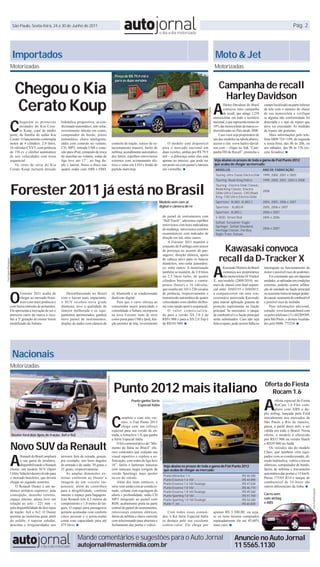 São Paulo, Sexta-feira, 24 a 30 de Junho de 2011                                                                                                                                                                                                                                                          Pág. 2




                          Importados                                                                                                                                                                                                                                   Moto & Jet
                         Motorizadas                                                                                                                                                                                                                                   Motorizadas
                                                                                                                              Preço de R$ 79,9 mil é



                          Chegou o Kia                                                                                                                                                                                                                                    Campanha de recall
                                                                                                                              para as duas versões



                                                                                                                                                                                                                                                                           Harley Davidson
                          Cerato Koup                                                                                                                                                                                                                                 A
                                                                                                                                                                                                                                                                             Harley-Davidson do Brasil        campo localizado na parte inferior




                                                                                                                                                                                                                                         Foto Kia Motors/Divulgação
                                                                                                                                                                                                                                                                             começou uma campanha             da tela com o número do chassi
                                                                                                                                                                                                                                                                             de recall, que atinge 2.239      de sua motocicleta e verifique



                         C
                                                                                                                                                                                                                                                                      motocicletas em todo o território       se alguma não conformidade foi
                                hegaram as primeiras          hidráulica progressiva, ar-con-                                                                                                                                                                         nacional, o que representa menos de     detectada e o tipo de reparo que
                                unidades do Kia Cera-         dicionado automático, teto solar,                                                                                                                                                                       10% das motocicletas da marca co-       deve ser executado. As medidas
                                to Koup, cupê de médio        revestimento interno em couro,                                                                                                                                                                          mercializadas no País desde 2000.       de reparo são gratuitas.
                         porte, da família do sedan Kia       computador de bordo, piloto                                                                                                                                                                                 Caso você seja proprietário de          Mais informações pelo tele-
                         Cerato. O lançamento contempla       automático, chave inteligente,                                                                                                                                                                          um dos modelos na tabela abaixo,        fone 0800 724 1188, de segunda
                         motor de 4 cilindros, 2.0 litros,    rádio com controle no volante,                                controle de tração, sensor de es-                              O modelo está disponível                                                   acesse o site: www.harley-david-        a sexta-feira, das 8h às 20h, ou
                         16 válvulas CVVT, com potência       CD, MP3, entrada USB e cone-                                  tacionamento traseiro, faróis de                            para o mercado nacional em                                                    son.com – clique no link “Cam-          aos sábados, das 9h às 15h (ex-
                         de 156 cv e câmbio automático        xão para iPod, comando de troca                               neblina, acendimento automático                             duas versões, ambas por R$ 79,9                                               panha HD de Recall”, preencha o         ceto feriados). ■
                         de seis velocidades com troca        de marchas no volante, rodas de                               dos faróis, espelhos retrovisores                           mil – a diferença entre elas está
                         sequencial.                          liga leve aro 17’’, air bag du-                               externos com acionamento elé-                               apenas no interior, que pode ser                                              Veja abaixo os preços de toda a gama do Fiat Punto 2012
                             Os itens de série do Kia         plo e lateral, freios a disco nas                             trico e setas em LED e botão de                             em preto ou com painel e laterais                                             que acaba de chegar ao mercado:
                         Cerato Koup incluem direção          quatro rodas com ABS e EBD,                                   partida start/stop.                                         em vermelho. ■                                                                 MODELOS                                ANO DE FABRICAÇÃO
                                                                                                                                                                                                                                                                       Touring: Ultra Classic Electra Glide 1999, 2000, 2001 e 2003
                                                                                                                                                                                                                                                                       Touring: Road King Police              1999, 2000, 2001, 2003 e 2008



                         Forester 2011 já está no Brasil
                                                                                                                                                                                                                                                                       Touring : Electra Glide Classic,
                                                                                                                                                                                                                                                                       Road King Classic, Electra
                                                                                                                                                                                                                                                                                                              2008
                                                                                                                                                                                                                                                                       Glide Ultra Classic, CVO Road
                                                                                                                                                                                                                                                                       King, CVO Ultra Electra Glide
                                                                                                                                                                 Modelo vem com ar                                                                                     Sportster: XL883, XL883 C              2004, 2005, 2006 e 2007
                                                                                                                                                                 digital e câmera de ré                                                                                Sportster : XL883 R                    2005, 2006 e 2007
                                                                                                                                                                                                                                                                       Sportster: XL883 L                     2006 e 2007
                                                                                                                                                                                        do painel de instrumentos com                                                  V-ROD: Street Rod                      2005 e 2006
                                                                                                                                                                                        “Soft Touch”, adicionou espelhos
                                                                                                                                                                                                                                                                       Softail: Screamin’ Eagle
                                                                                                                                                                                        retrovisores com luzes indicadoras                                             Springer, Softail Standard,
                                                                                                                                                                                        de mudança, retrovisores externos                                                                                     2006 e 2007
                                                                                                                                                                                                                                                                       Heritage Classic, Fat Boy,
                                                                                                                                                                                        escamoteáveis com indicador de                                                 Night Train, Deluxe
                                                                                                                                                                                        direção em led, entre outros.
                                                                                                                                                                                            A Forester 2011 mantém o
                                                                                                                                                                                        conjunto de 8 airbags com sensor
                                                                                                                                                                                        de presença no assento do pas-                                                      Kawasaki convoca
                                                                                                                                                                                                                                                                          recall da D-Tracker X
                                                                                                                                                                                        sageiro, direção elétrica, apoio
                                                                                                                                                                                        de cabeça ativo para os bancos
Foto Subaru/Divulgação




                                                                                                                                                                                                                                                                      A
                                                                                                                                                                                        dianteiros, teto-solar panorâmi-
                                                                                                                                                                                        co, entre outros. A motorização                                                        Kawasaki Motores do Brasil     interrupção no funcionamento do
                                                                                                                                                                                        também se mantém, de 2.0 litros                                                        comunica aos proprietários     motor e possível risco de acidentes.
                                                                                                                                                                                        ou 2.5 litros turbo, de quatro                                                         das motocicletas D-Tracker         Foi constatado que em algumas
                                                                                                                                                                                        cilindros horizontais e contra-                                               X, ano/modelo (2009/2010), nú-          unidades, se utilizadas em condições
                                                                                                                                                                                        postos (boxer) e 16 válvulas,                                                 mero de chassis com final sequen-       extremas, poderão ocorrer infiltra-



                         O
                                                                                                                                                                                        que resulta em 165 e 230 cavalos                                              cial entre: DA03155 e DA03815,          ção de umidade na fiação principal
                                Forester 2011 acaba de            Desembarcando no Brasil                                   ré, bluetooth e ar condicionado                             de potência, respectivamente e                                                a comparecerem em uma con-              ou ocasionar trinca no tanque poden-
                                chegar ao mercado brasi-      com o layout mais impactante,                                 dualzone digital.                                           transmissão automática de quatro                                              cessionária autorizada Kawasaki         do causar vazamento de combustível
                                leiro com mais potência e     o SUV recebeu nova grade                                          Para que o carro ofereça ao                             velocidades com câmbio shiftro-                                               para marcar aplicação gratuita de       e possível risco de incêndio.
                         com baixa emissão de poluentes.      dianteira, teve a qualidade do                                consumidor maior praticidade e                              nic com opção sport e sequencial.                                             proteção suplementar na fiação              Para informações adicional,
                         Ele apresenta a inovação de ser o    interior melhorada e os equi-                                 comodidade a Subaru incorporou                                  O valor comercializa-                                                     principal. Se necessário, o tanque      consulte: www.kawasakibrasil.com
                         primeiro carro da marca a rece-      pamentos aprimorados, ganhou                                  na nova Forester itens de série                             do para a versão XS 2.0 é de                                                  de combustível e a fiação principal     ou pelos telefones (11) 442209309,
                         ber a 3ª geração do motor boxer      novo painel de instrumentos,                                  como porta para USB e Ipod, fun-                            R$91.900 e para a XS 2.0 Top é                                                serão substituídos. Caso não seja       para São Paulo, e demais localida-
                         modificado da Subaru.                display de áudio com câmera de                                ção protetor de tela, revestimento                          de R$101.900. ■                                                               feito o reparo, pode ocorrer falha ou   des pelo 0800- 773210. ■




                          Nacionais
                         Motorizadas
                                                                                                  Foto Renault/Divulgação




                                                                                                                             Punto 2012 mais italiano                                                                                                                                                          Oferta do Fiesta
                                                                                                                                                                                                                                                                                                                  Rocam 1.6

                                                                                                                                                                                                                                                                                                              A
                                                                                                                                          Punto ganha Série                                                                                                                                                           oferta especial do Fiesta
                                                                                                                                              Especial Itália                                                                                                                                                         RoCam 1.6 Flex com-
                                                                                                                                                                                                                                                                                                                      pleto com ABS e du-



                                                                                                                            C
                                                                                                                                                                                                                                                                                                              plo airbag, lançada pela Ford
                                                                                                                                    ompleto e com oito ver-                                                                                                                                                   inicialmente nos mercados de
                                                                                                                                    sões, o Fiat Punto 2012                                                                                                                                                   São Paulo e Rio de Janeiro,
                                                                                                                                    chega com um reforço                                                                                                                                                      passa, a partir deste mês, a ser
                                                                                                                            especial para sua versão de en-                                                                                                                                                   válida em todo o Brasil. Nesta
                          Duster terá dois tipos de tração: 4x4 e 4x2                                                       trada, a Attractive 1.4, que ganha                                                                                                                                                oferta, o modelo é oferecido
                                                                                                                            a Série Especial Itália.                                                                                                                                                          por R$37.900 na versão Hatch

                         Novo SUV da Renault
                                                                                                                                                                 Foto Fiat/Divulgação




                                                                                                                                 O kit comemorativo do “Mo-                                                                                                                                                   e R$39.900 no Sedã.
                                                                                                                            mento da Itália no Brasil” ofe-                                                                                                                                                       Os veículos são do modelo



                         A
                                                                                                                            rece conteúdos que realçam um                                                                                                                                                     Class, que também vêm equi-
                                 Renault do Brasil ampliará   terrenos fora de estrada, graças,                             visual esportivo e explora a so-                                                                                                                                                  pados com ar-condicionado, di-
                                 a sua gama de produtos,      por exemplo, aos bons ângulos                                 fisticação, com rodas de liga leve                                                                                                                                                reção hidráulica, vidros e travas
                                 disponibilizando o Renault   de entrada e de saída: 30 graus e                             16”, faróis e lanternas traseiras                           Veja abaixo os preços de toda a gama do Fiat Punto 2012                                                               elétricas, computador de bordo,
                         Duster, um modelo SUV (Sport         35 graus, respectivamente.                                    com máscara negra (origem da                                que acaba de chegar ao mercado:                                                                                       faróis de neblina e travamento
                         Utility Vehicle) desenvolvido para       As amplas dimensões ex-                                   versão Sporting), mais spoiler                                                                                                                                                    automático das portas a 15 km/h.
                                                                                                                                                                                        Punto Attractive 1.4....................................................................R$ 40.380
                         o mercado brasileiro, que deverá     ternas conferem ao Duster a                                   na cor do veículo.                                                                                                                                                                Pneus 175/65 R14 e tanque de
                                                                                                                                                                                        Punto Essence 1.6 16V ..............................................................R$ 44.890
                         chegar no segundo semestre.          imagem de um veículo im-                                           Além dos itens estéticos, a                            Punto Essence 1.6 16V Dualogic...............................................R$ 47.630
                                                                                                                                                                                                                                                                                                              combustível de 54 litros são
                             O Renault Duster é um au-        ponente, além de contribuir                                   série vem ainda com ar-condicio-                            Punto Essence 1.8 16V ..............................................................R$ 46.710                         outros diferenciais da linha. ■
                                                                                                                                                                                                                                                                                                                                                     Foto Ford/Divulgação




                         têntico utilitário esportivo: pela   para a dirigibilidade, conforto                               nado, volante com regulagem de                              Punto Essence 1.8 16V Dualogic...............................................R$ 49.260
                         concepção, desenho externo,          interno e espaço para bagagens.                               altura e profundidade, rádio CD                             Punto Sporting 1.8 16V ..............................................................R$ 51.700
                                                                                                                                                                                                                                                                                                              Carro vem
                         espaço interno, altura livre em      Este Renault tem 4,3 metros de                                MP3 integrado ao painel com                                 Punto Sporting 1.8 16V Dualogic ..............................................R$ 54.260                               com airbag
                         relação ao solo – 221 mm - e         comprimento e 1,8 metro de lar-                               RDS, acabamento prata na parte                              Punto T-Jet .................................................................................R$ 65.830                e ABS
                         pela disponibilidade de dois tipos   gura. O espaço para passageiros                               central do painel de instrumentos,
                         de tração: 4x4 e 4x2. O Duster       permite acomodar com conforto                                 retrovisores externos elétricos,                               Com todos esses conteú-                                                    apenas R$ 3.500,00, ou seja,
                         permite ao motorista guiar além      cinco pessoas e o porta-malas                                 faróis de neblina e chave canivete                          dos, o Kit Série Especial Itália                                              se os itens fossem comprados
                         do asfalto, e superar subidas,       conta com capacidade para até                                 com telecomando para abertura e                             se destaca pelo seu excelente                                                 separadamente ele sai 45,60%
                         descidas e irregularidades nos       475 litros. ■                                                 fechamento das portas e vidros.                             contra-valor. Ele chega por                                                   mais caro. ■


                                                                         Mande comentários e sugestões para o Auto Jornal                                                                                                                                                              Anuncie no Auto Jornal
                                                                         autojornal@mastermidia.com.br                                                                                                                                                                                 11 5565.1130
 