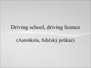 Driving school, driving licence
(Autoškola, řidičský průkaz)
 